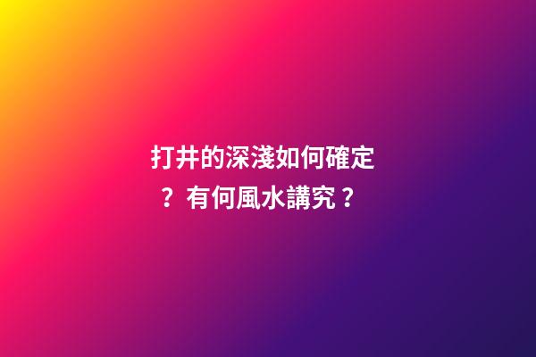 打井的深淺如何確定？有何風水講究？